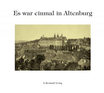 Gustav Wolf/Eckhart Reinhold (Hrsg.): Es war einmal in Altenburg. Alte Stadtansichten