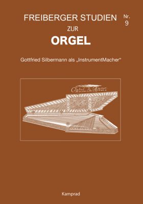 Felix Friedrich, Christian Ahrens (Redaktion): Gottfried Silbermann als „InstrumentMacher“ (Freiberger Studien zur Orgel 9)