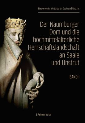 Förderverein Welterbe an Saale und Unstrut (Hrsg.): Der Naumburger Dom und die hochmittelalterliche Herrschaftslandschaft an Saale und Unstrut (Band 1)