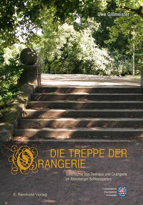 Uwe Gillmeister: Die Treppe der Orangerie. Geschichte von Teehaus und Orangerie im Altenburger Schlossgarten