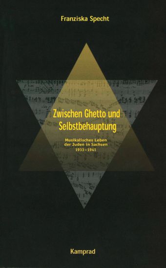 Franziska Specht: Zwischen Ghetto und Selbstbehauptung. Musikalisches Leben der Juden in Sachsen 1933–1941