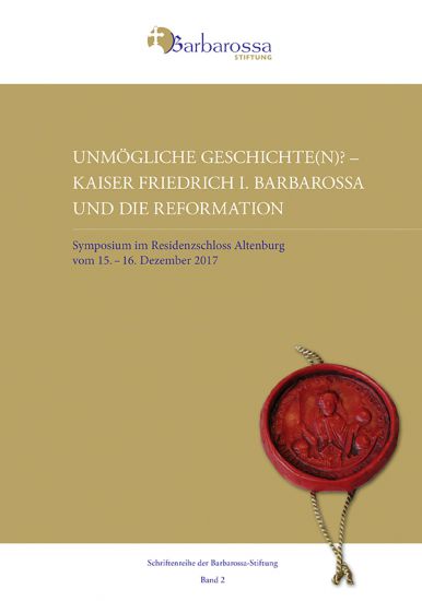 Unmögliche Geschichte(n)? Kaiser Friedrich I. Barbarossa und die Reformation. Symposium im Residenzschloss Altenburg vom 15.–16. Dezember 2017
