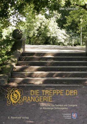 Uwe Gillmeister: Die Treppe der Orangerie. Geschichte von Teehaus und Orangerie im Altenburger Schlossgarten
