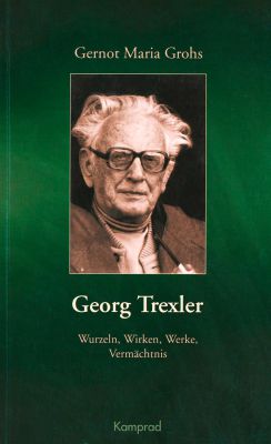 Gernot Maria Grohs: Georg Trexler. Wurzeln, Wirken, Werke, Vermächtnis