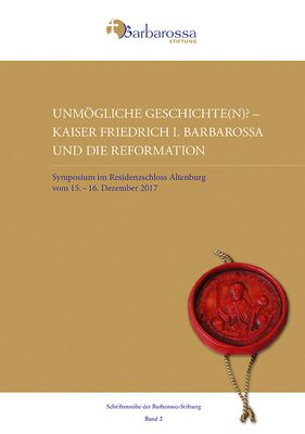 Unmögliche Geschichte(n)? Kaiser Friedrich I. Barbarossa und die Reformation. Symposium im Residenzschloss Altenburg vom 15.–16. Dezember 2017
