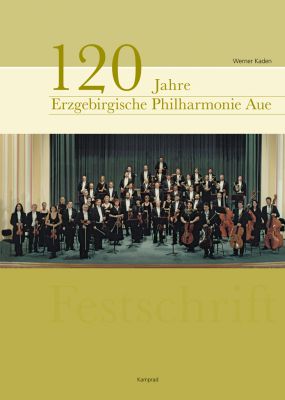 Werner Kaden: 120 Jahre Erzgebirgische Philharmonie Aue. Festschrift
