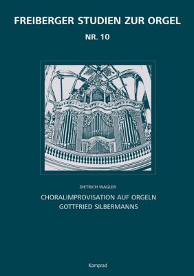 Dietrich Wagler: Choralimprovisation auf Orgeln Gottfried Silbermanns (Freiberger Studien zur Orgel 10)