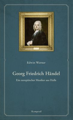 Edwin Werner: Georg Friedrich Händel. Ein europäischer Musiker aus Halle