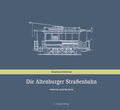 Ekkehard Gärtner: Die Altenburger Straßenbahn. Historie und Technik