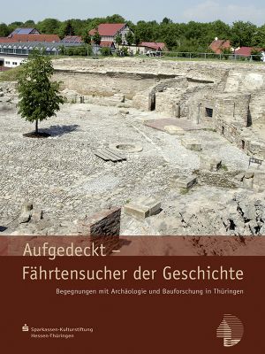 Hans Joachim Kessler: Aufgedeckt – Fährtensucher der Geschichte. Begegnungen mit Archäologie und Bauforschung in Thüringen